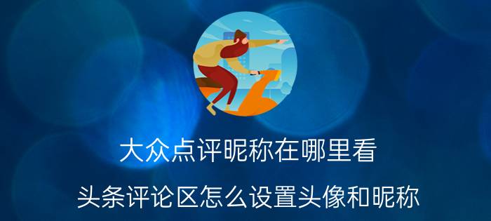 大众点评昵称在哪里看 头条评论区怎么设置头像和昵称？